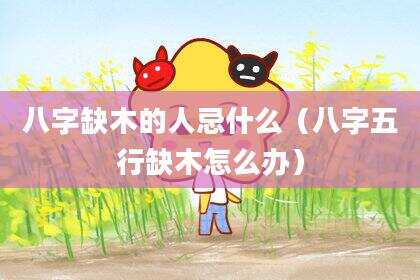 八字缺木的人忌什么（八字五行缺木怎么办）