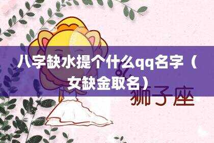 八字缺水提个什么qq名字（女缺金取名）