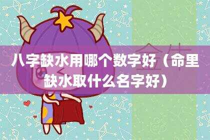 八字缺水用哪个数字好（命里缺水取什么名字好）
