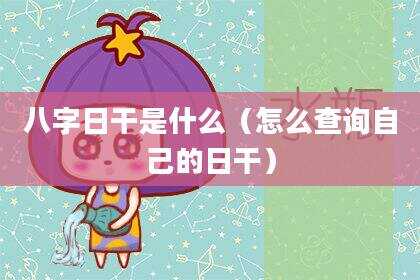 八字日干是什么（怎么查询自己的日干）