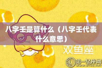八字壬是算什么（八字壬代表什么意思）