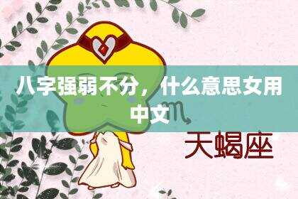 八字强弱不分，什么意思女用中文