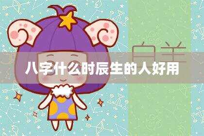 八字什么时辰生的人好用