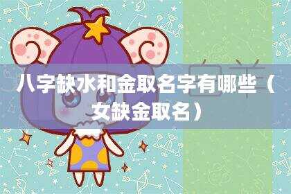 八字缺水和金取名字有哪些（女缺金取名）
