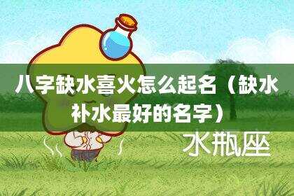 八字缺水喜火怎么起名（缺水补水最好的名字）