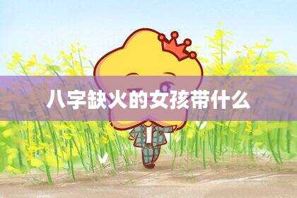 八字缺火的女孩带什么