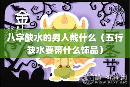 八字缺水的男人戴什么（五行缺水要带什么饰品）