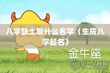 八字缺土取什么名字（生辰八字起名）