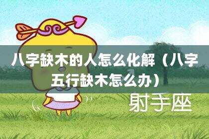 八字缺木的人怎么化解（八字五行缺木怎么办）