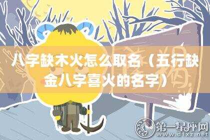八字缺木火怎么取名（五行缺金八字喜火的名字）
