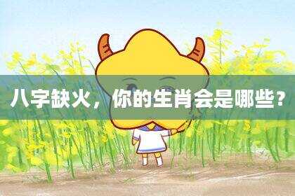 八字缺火，你的生肖会是哪些？