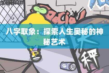 八字取象：探索人生奥秘的神秘艺术