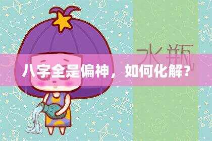 八字全是偏神，如何化解？
