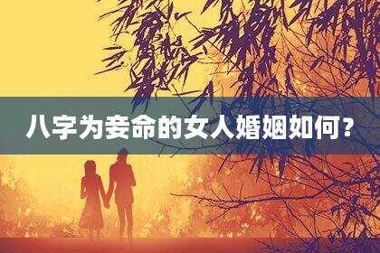 八字为妾命的女人婚姻如何？