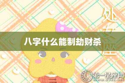八字什么能制劫财杀