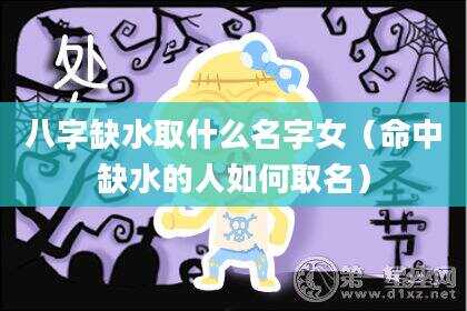 八字缺水取什么名字女（命中缺水的人如何取名）