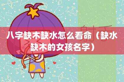 八字缺木缺水怎么看命（缺水缺木的女孩名字）