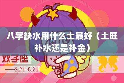 八字缺水用什么土最好（土旺补水还是补金）