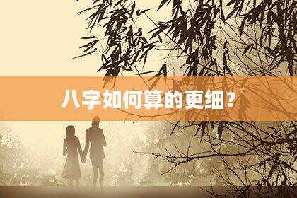 八字如何算的更细？