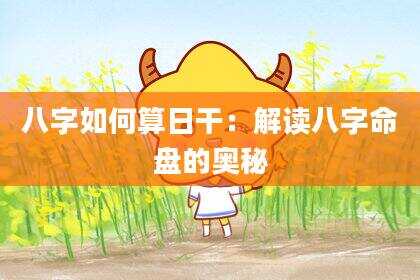 八字如何算日干：解读八字命盘的奥秘