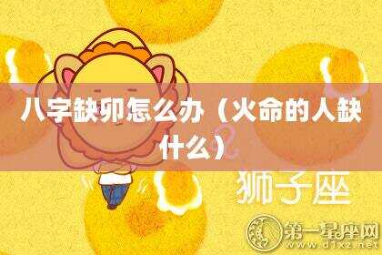 八字缺卯怎么办（火命的人缺什么）