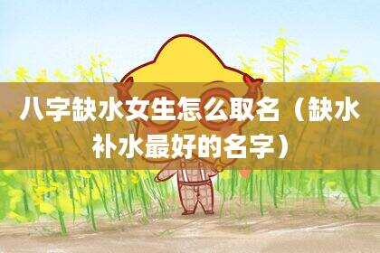 八字缺水女生怎么取名（缺水补水最好的名字）
