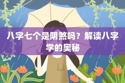 八字七个是阴煞吗？解读八字学的奥秘