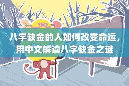 八字缺金的人如何改变命运，用中文解读八字缺金之谜