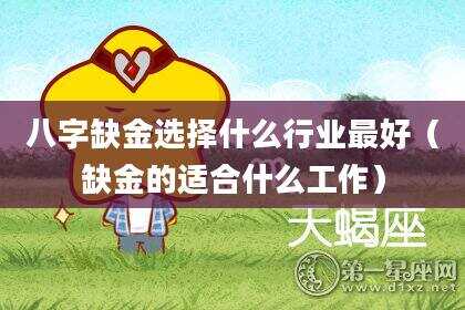 八字缺金选择什么行业最好（缺金的适合什么工作）