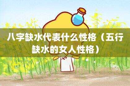 八字缺水代表什么性格（五行缺水的女人性格）