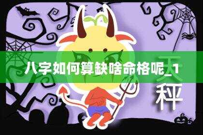 八字如何算缺啥命格呢_1
