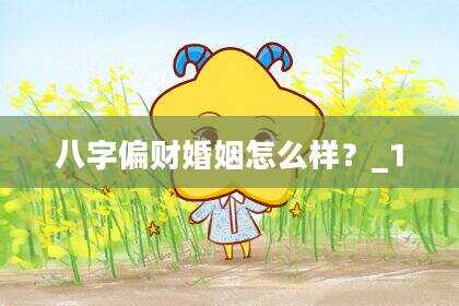 八字偏财婚姻怎么样？_1