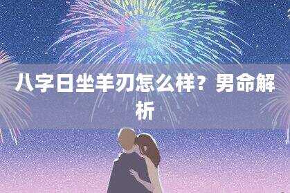 八字日坐羊刃怎么样？男命解析