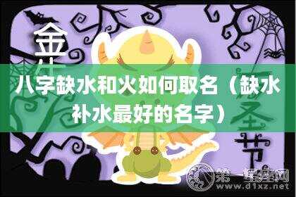 八字缺水和火如何取名（缺水补水最好的名字）