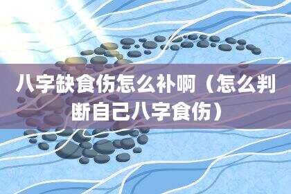 八字缺食伤怎么补啊（怎么判断自己八字食伤）