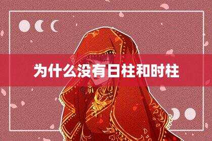 为什么没有日柱和时柱