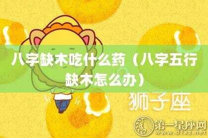 八字缺木吃什么药（八字五行缺木怎么办）