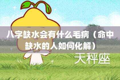 八字缺水会有什么毛病（命中缺水的人如何化解）