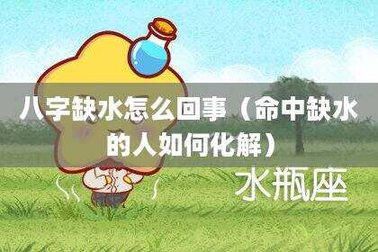 八字缺水怎么回事（命中缺水的人如何化解）