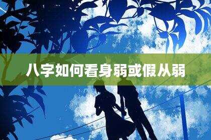 八字如何看身弱或假从弱