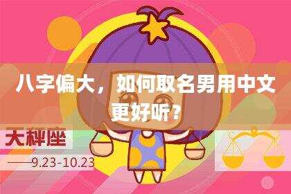 八字偏大，如何取名男用中文更好听？