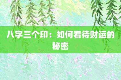 八字三个印：如何看待财运的秘密