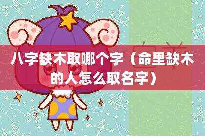 八字缺木取哪个字（命里缺木的人怎么取名字）
