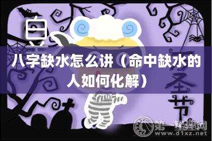 八字缺水怎么讲（命中缺水的人如何化解）