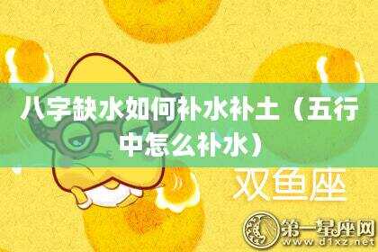 八字缺水如何补水补土（五行中怎么补水）