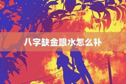 八字缺金跟水怎么补