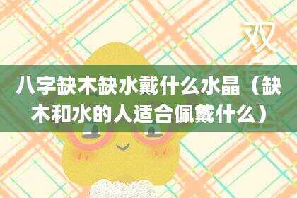 八字缺木缺水戴什么水晶（缺木和水的人适合佩戴什么）
