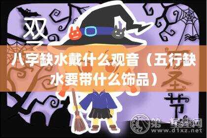 八字缺水戴什么观音（五行缺水要带什么饰品）