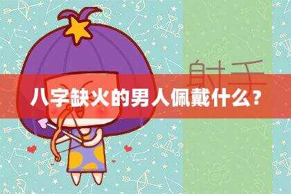 八字缺火的男人佩戴什么？
