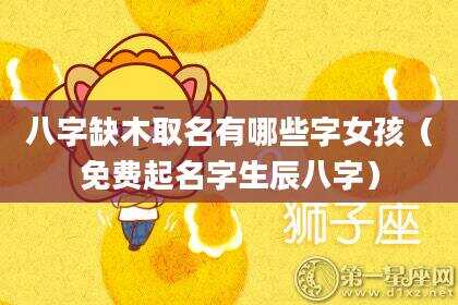 八字缺木取名有哪些字女孩（免费起名字生辰八字）
